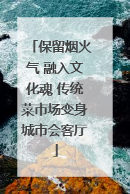 保留烟火气 融入文化魂 传统菜市场变身城市会客厅