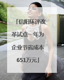 信阳环评改革试点一年为企业节省成本651万元