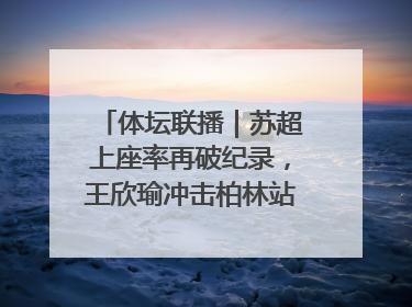 体坛联播｜苏超上座率再破纪录，王欣瑜冲击柏林站女单冠军