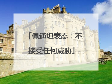 佩通坦表态：不接受任何威胁