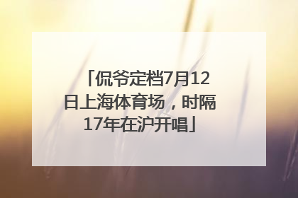 侃爷定档7月12日上海体育场，时隔17年在沪开唱