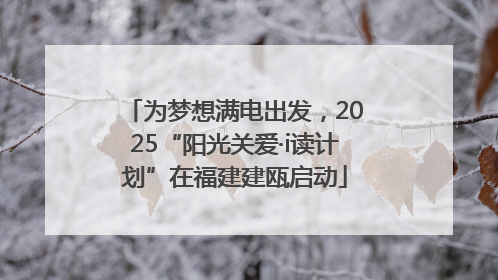 为梦想满电出发，2025“阳光关爱·i读计划”在福建建瓯启动