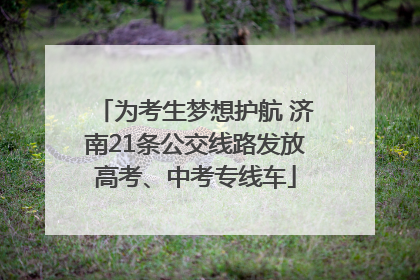 为考生梦想护航 济南21条公交线路发放高考、中考专线车