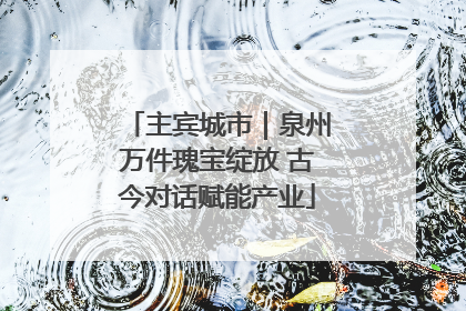 主宾城市｜泉州万件瑰宝绽放 古今对话赋能产业