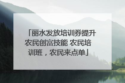 丽水发放培训券提升农民创富技能 农民培训班，农民来点单