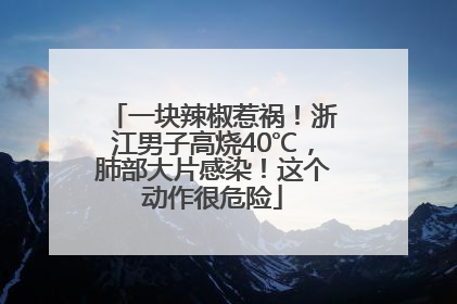 一块辣椒惹祸！浙江男子高烧40℃，肺部大片感染！这个动作很危险