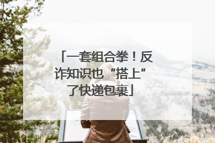 一套组合拳！反诈知识也“搭上”了快递包裹