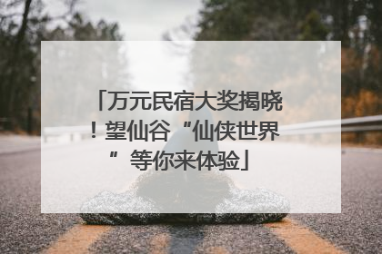 万元民宿大奖揭晓！望仙谷“仙侠世界”等你来体验