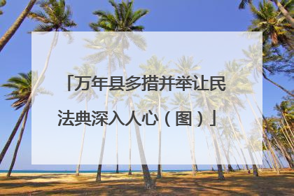 万年县多措并举让民法典深入人心（图）