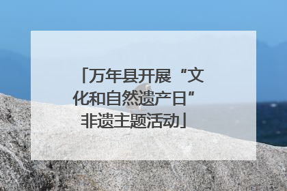 万年县开展“文化和自然遗产日”非遗主题活动