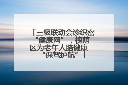 三级联动会诊织密 “健康网”，槐荫区为老年人脑健康 “保驾护航”