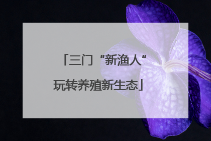 三门“新渔人”玩转养殖新生态