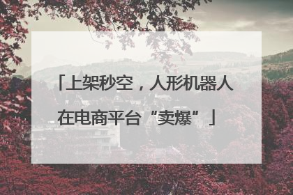 上架秒空，人形机器人在电商平台“卖爆”