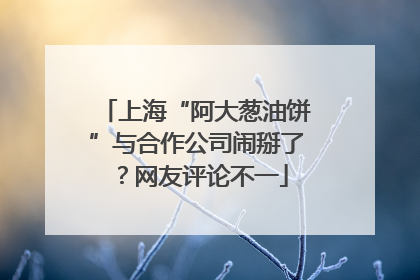 上海“阿大葱油饼”与合作公司闹掰了？网友评论不一