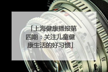 上海健康播报第四期：关注儿童健康生活的好习惯