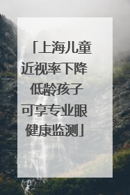 上海儿童近视率下降 低龄孩子可享专业眼健康监测