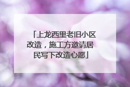 上龙西里老旧小区改造，施工方邀请居民写下改造心愿
