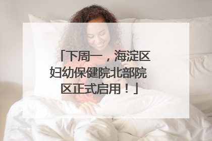 下周一，海淀区妇幼保健院北部院区正式启用！