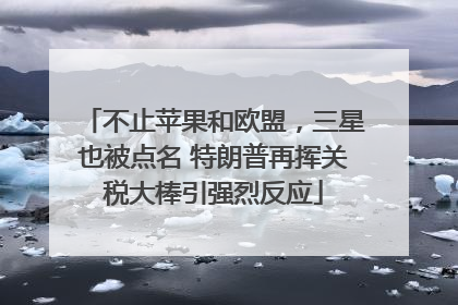 不止苹果和欧盟，三星也被点名 特朗普再挥关税大棒引强烈反应