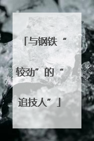 与钢铁“较劲”的“追技人”