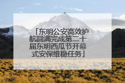 东明公安高效护航圆满完成第二十届东明西瓜节开幕式安保维稳任务