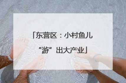 东营区：小村鱼儿“游”出大产业