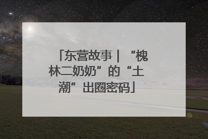 东营故事｜“槐林二奶奶”的“土潮”出圈密码
