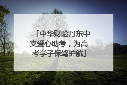 中华财险丹东中支爱心助考，为高考学子保驾护航