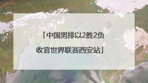 中国男排以2胜2负收官世界联赛西安站