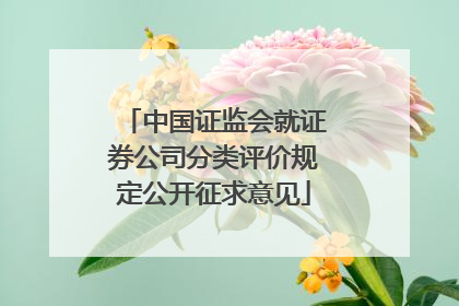 中国证监会就证券公司分类评价规定公开征求意见
