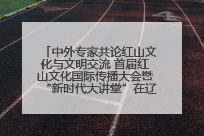 中外专家共论红山文化与文明交流 首届红山文化国际传播大会暨“新时代大讲堂”在辽宁朝阳举办