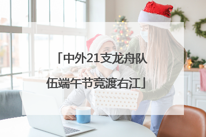 中外21支龙舟队伍端午节竞渡右江