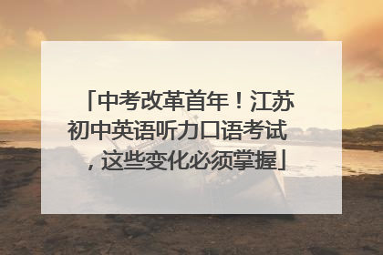 中考改革首年！江苏初中英语听力口语考试，这些变化必须掌握