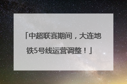 中超联赛期间，大连地铁5号线运营调整！