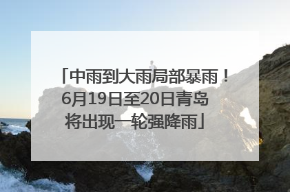 中雨到大雨局部暴雨！6月19日至20日青岛将出现一轮强降雨
