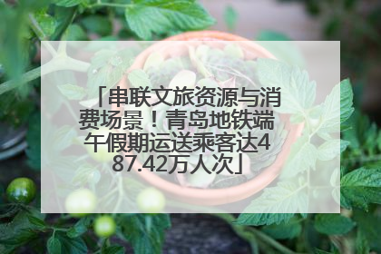 串联文旅资源与消费场景！青岛地铁端午假期运送乘客达487.42万人次