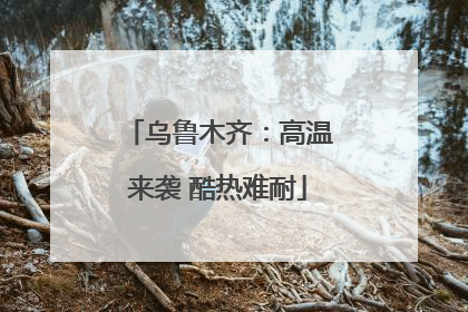 乌鲁木齐：高温来袭 酷热难耐