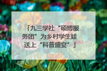 九三学社“硕博服务团”为乡村学生娃送上“科普盛宴”