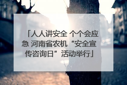 人人讲安全 个个会应急 河南省农机“安全宣传咨询日”活动举行