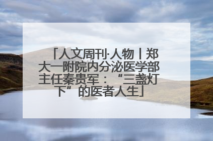 人文周刊·人物丨郑大一附院内分泌医学部主任秦贵军：“三盏灯下”的医者人生