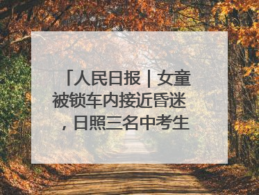 人民日报｜女童被锁车内接近昏迷，日照三名中考生果断破窗救人