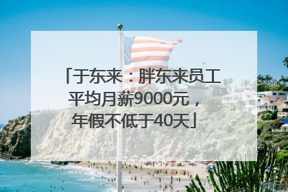 于东来：胖东来员工平均月薪9000元，年假不低于40天