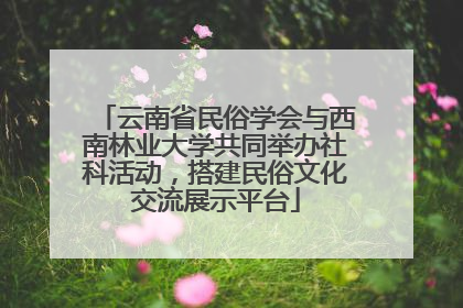 云南省民俗学会与西南林业大学共同举办社科活动，搭建民俗文化交流展示平台