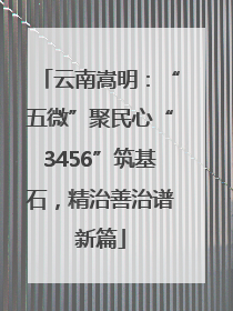 云南嵩明：“五微”聚民心“3456”筑基石，精治善治谱新篇
