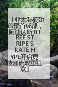 亚太滑板劲旅聚首成都，阿迪达斯THREE STRIPE SKATE HYPE开启竞技潮流双重狂欢