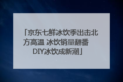 京东七鲜冰饮季出击北方高温 冰饮销量翻番 DIY冰饮成新潮