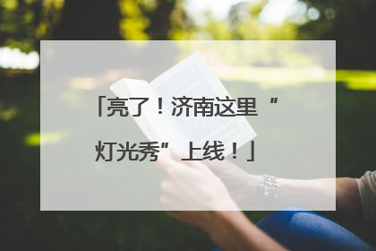 亮了！济南这里“灯光秀”上线！