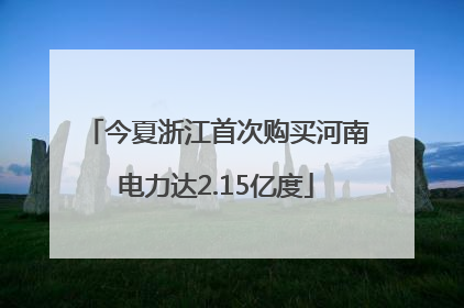 今夏浙江首次购买河南电力达2.15亿度
