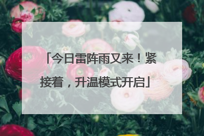 今日雷阵雨又来！紧接着，升温模式开启