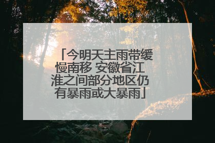 今明天主雨带缓慢南移 安徽省江淮之间部分地区仍有暴雨或大暴雨